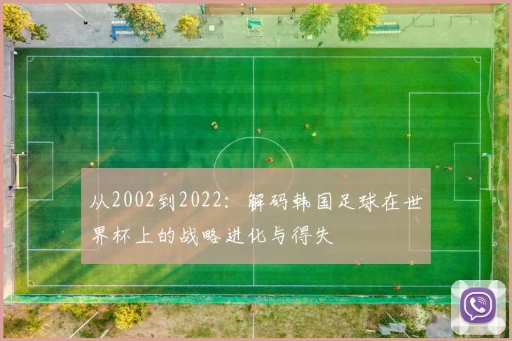 从2002到2022：解码韩国足球在世界杯上的战略进化与得失